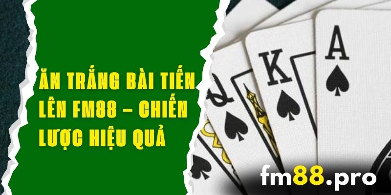 Ăn Trắng Bài Tiến Lên FM88 – Chiến Lược Cược Hiệu Quả