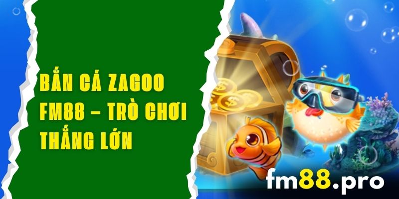 Bắn Cá Zagoo FM88 – Trò Chơi Độc Đáo Và Bí Quyết Thắng Lớn