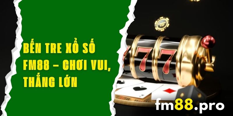 Bến Tre Xổ Số FM88 – Chơi Vui, Thắng Lớn Với Chiến Lược Mới