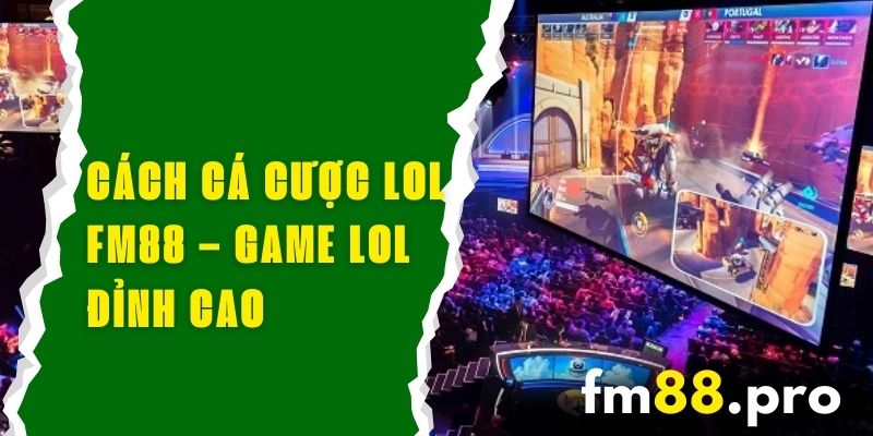 Cách Cá Cược LoL FM88 – Game Liên Minh Huyền Thoại Đỉnh Cao