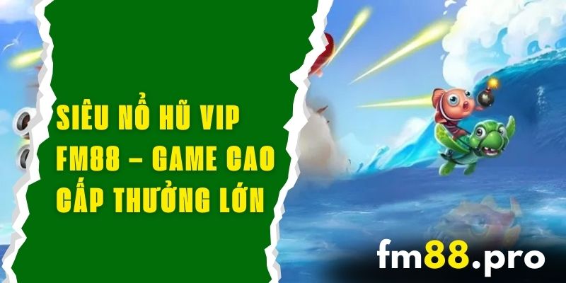 Siêu Nổ Hũ VIP FM88 – Game Cao Cấp Và Cơ Hội Nhận Thưởng Lớn