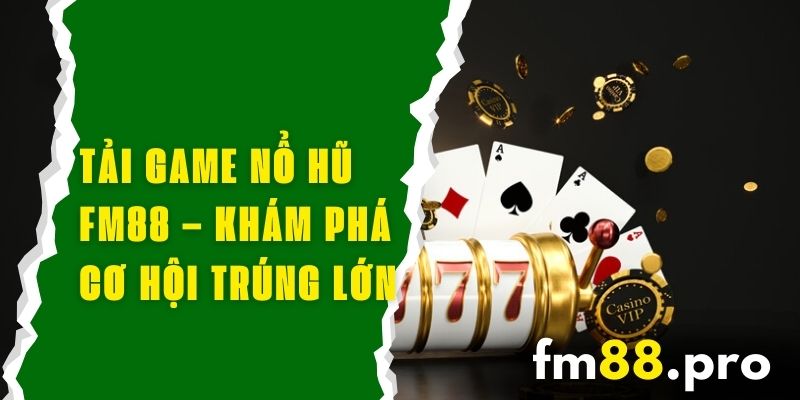 Tải Game Nổ Hũ FM88 – Khám Phá Cách Chơi Và Cơ Hội Trúng Lớn